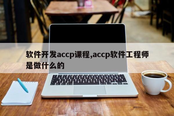 软件开发accp课程,accp软件工程师是做什么的