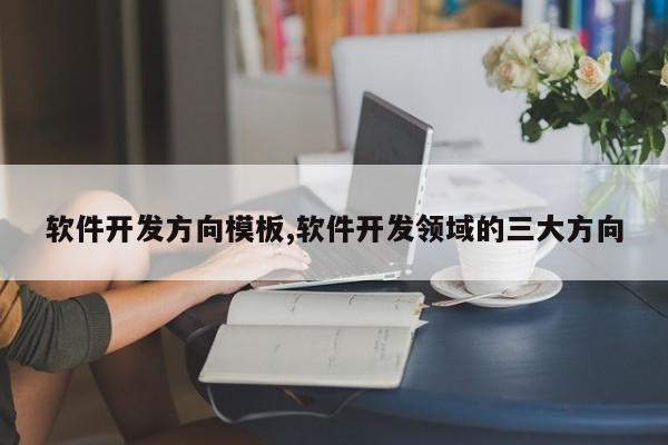 软件开发方向模板,软件开发领域的三大方向