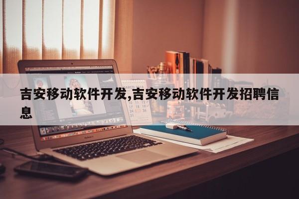 吉安移动软件开发,吉安移动软件开发招聘信息