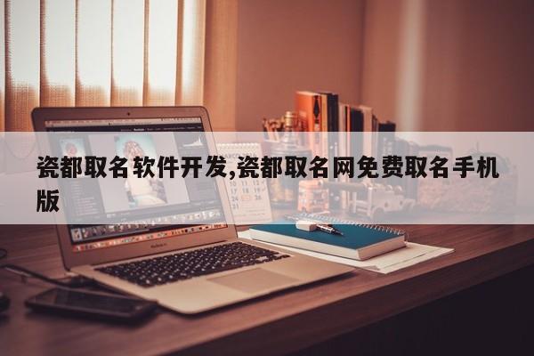 瓷都取名软件开发,瓷都取名网免费取名手机版