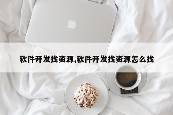 软件开发找资源,软件开发找资源怎么找