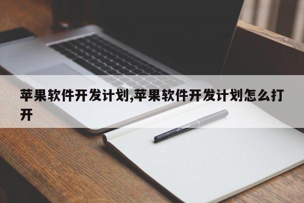 苹果软件开发计划,苹果软件开发计划怎么打开