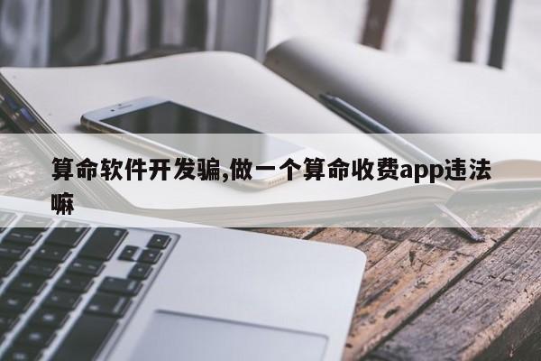 算命软件开发骗,做一个算命收费app违法嘛