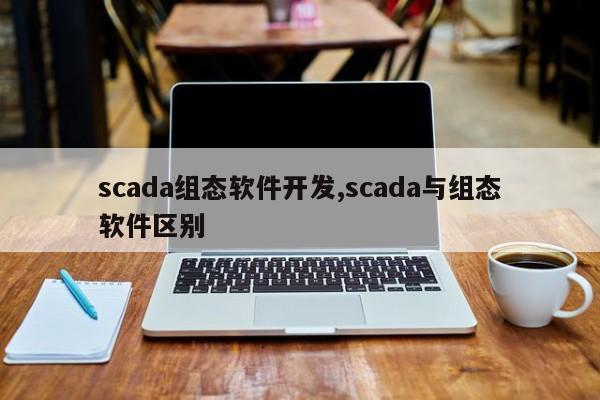 scada组态软件开发,scada与组态软件区别