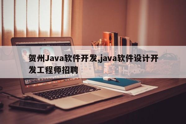 贺州Java软件开发,java软件设计开发工程师招聘