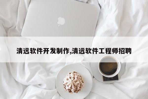 清远软件开发制作,清远软件工程师招聘