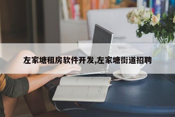 左家塘租房软件开发,左家塘街道招聘