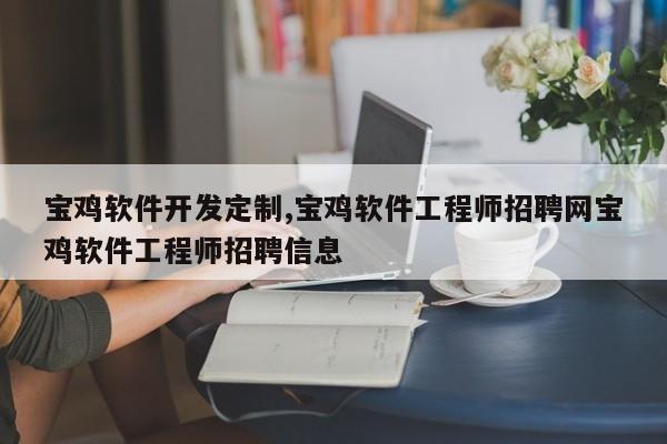 宝鸡软件开发定制,宝鸡软件工程师招聘网宝鸡软件工程师招聘信息