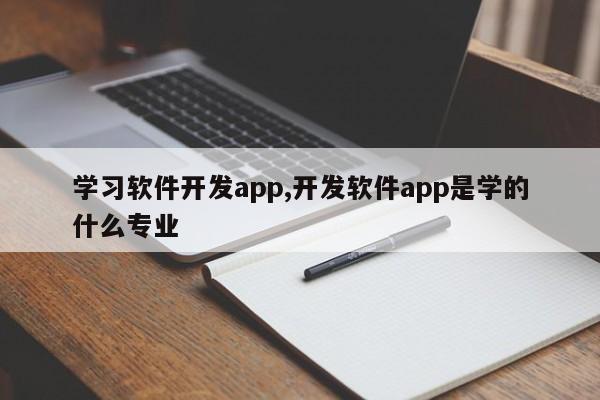 学习软件开发app,开发软件app是学的什么专业